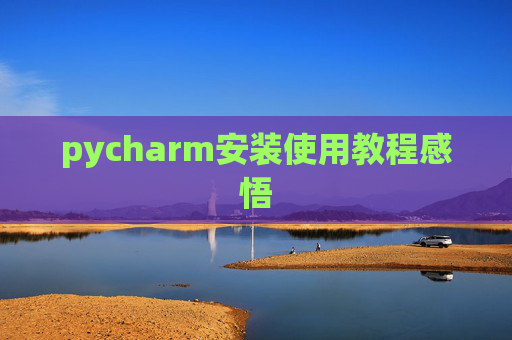 pycharm安装使用教程感悟 pycharm安装使用教程感悟